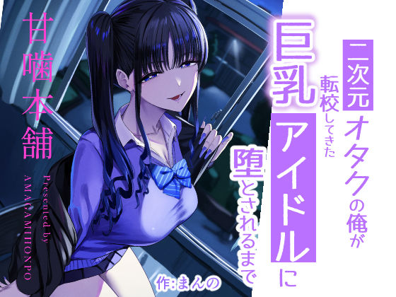［二次元オタクの俺が転校してきた巨乳アイドルに堕とされるまで］甘噛本舗(まんの)